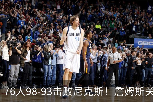 76人98-93击败尼克斯！詹姆斯关键先生，一战看清6个现实：76人真要夺冠了