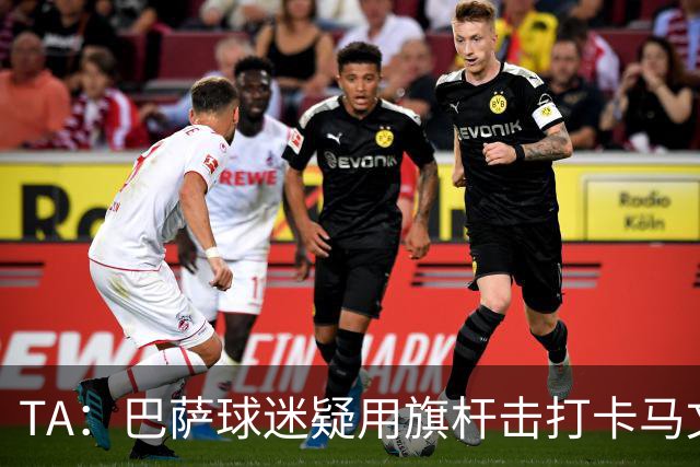 TA：巴萨球迷疑用旗杆击打卡马文加，西甲联盟将调查